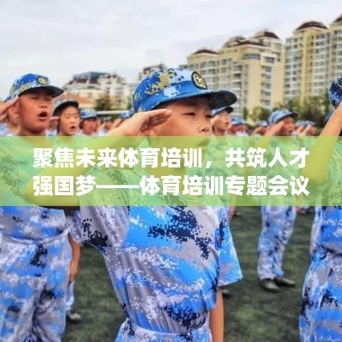 聚焦未來(lái)體育培訓(xùn)，共筑人才強(qiáng)國(guó)夢(mèng)——體育培訓(xùn)專(zhuān)題會(huì)議盛大召開(kāi)