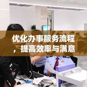 優(yōu)化辦事服務(wù)流程，提高效率與滿意度的秘訣