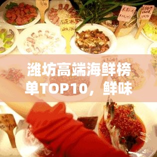 濰坊高端海鮮榜單TOP10，鮮味盛宴，你不可不知的海鮮佳肴！