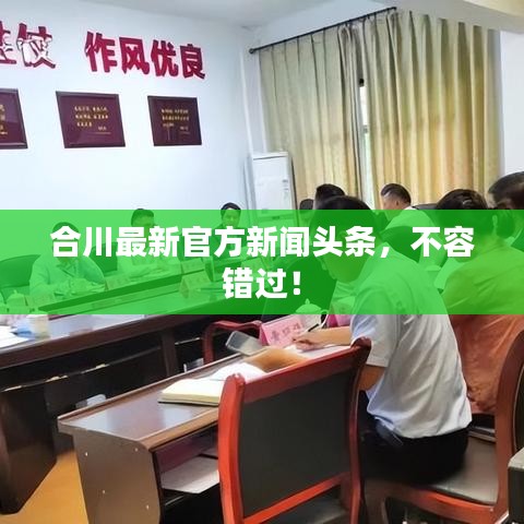合川最新官方新聞?lì)^條，不容錯(cuò)過！