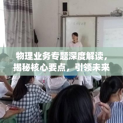 物理業(yè)務(wù)專題深度解讀，揭秘核心要點(diǎn)，引領(lǐng)未來發(fā)展