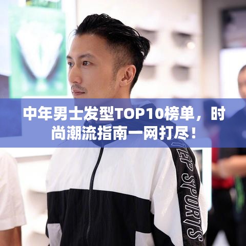 中年男士發(fā)型TOP10榜單，時(shí)尚潮流指南一網(wǎng)打盡！