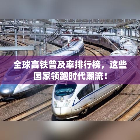 全球高鐵普及率排行榜，這些國家領(lǐng)跑時代潮流！