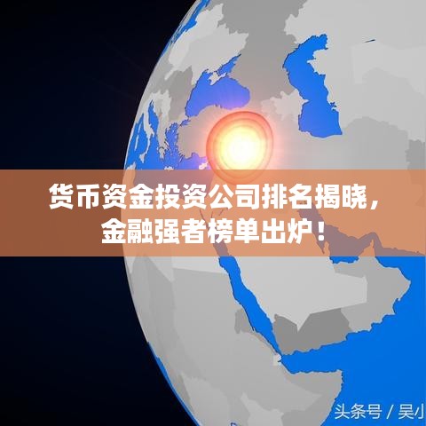 貨幣資金投資公司排名揭曉，金融強(qiáng)者榜單出爐！