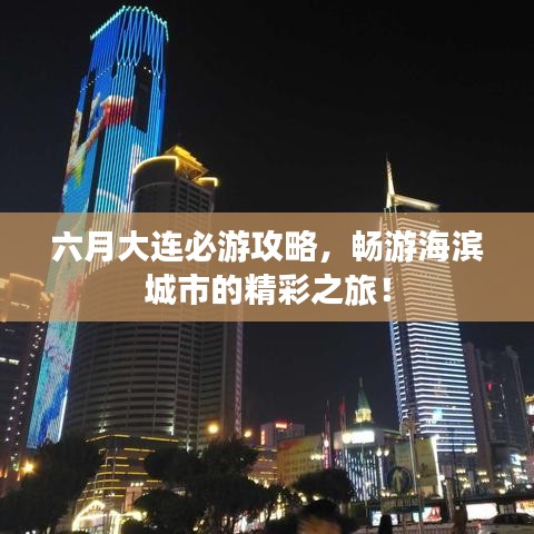 六月大連必游攻略，暢游海濱城市的精彩之旅！