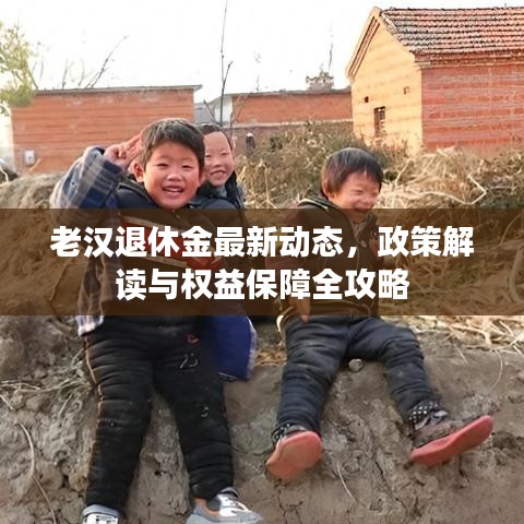 老漢退休金最新動態(tài)，政策解讀與權(quán)益保障全攻略