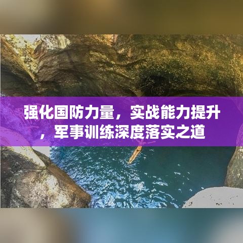 強化國防力量，實戰(zhàn)能力提升，軍事訓練深度落實之道