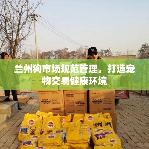 蘭州狗市場規(guī)范管理，打造寵物交易健康環(huán)境