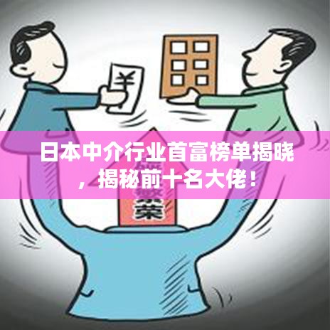 日本中介行業(yè)首富榜單揭曉，揭秘前十名大佬！