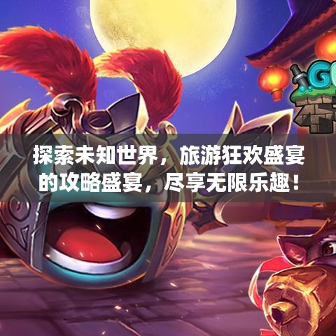 探索未知世界，旅游狂歡盛宴的攻略盛宴，盡享無限樂趣！